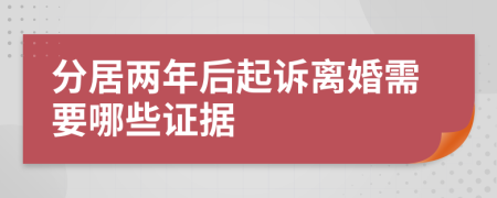 分居两年后起诉离婚需要哪些证据