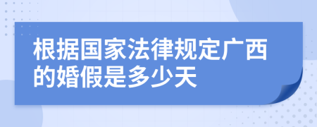 根据国家法律规定广西的婚假是多少天