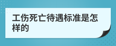 工伤死亡待遇标准是怎样的