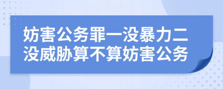 妨害公务罪一没暴力二没威胁算不算妨害公务