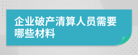 企业破产清算人员需要哪些材料