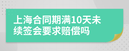 上海合同期满10天未续签会要求赔偿吗