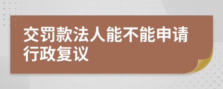 交罚款法人能不能申请行政复议