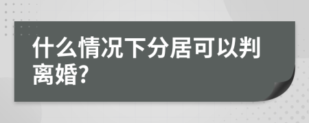 什么情况下分居可以判离婚?