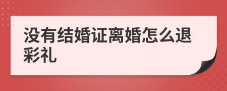 没有结婚证离婚怎么退彩礼