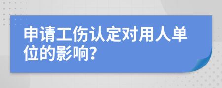 申请工伤认定对用人单位的影响？