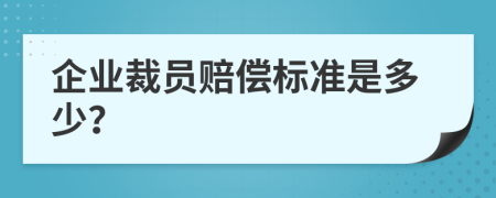 企业裁员赔偿标准是多少？