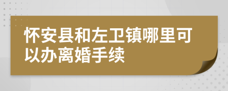 怀安县和左卫镇哪里可以办离婚手续