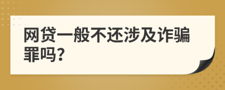 网贷一般不还涉及诈骗罪吗？