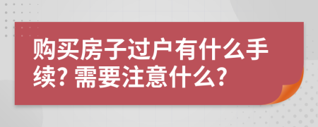 购买房子过户有什么手续? 需要注意什么?