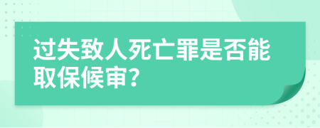 过失致人死亡罪是否能取保候审？