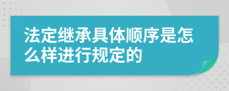 法定继承具体顺序是怎么样进行规定的