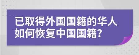 已取得外国国籍的华人如何恢复中国国籍？