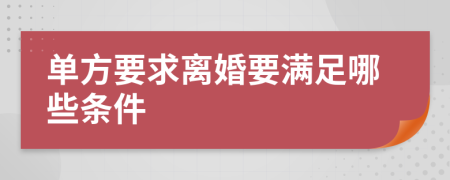 单方要求离婚要满足哪些条件