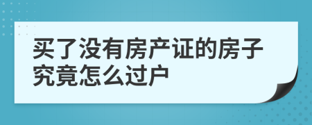 买了没有房产证的房子究竟怎么过户