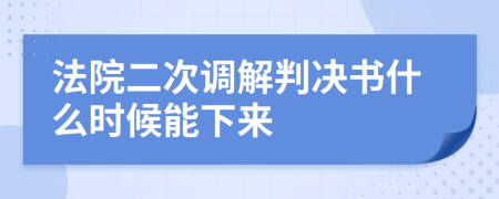 法院二次调解判决书什么时候能下来