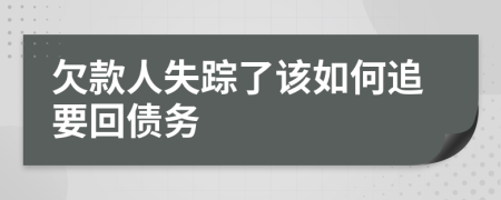 欠款人失踪了该如何追要回债务