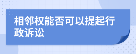 相邻权能否可以提起行政诉讼