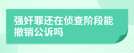 强奸罪还在侦查阶段能撤销公诉吗