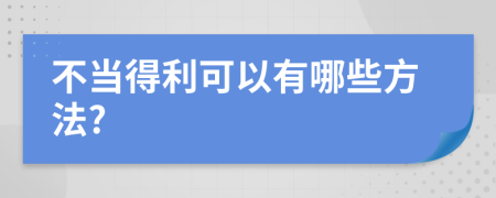 不当得利可以有哪些方法?