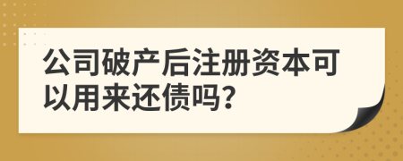 公司破产后注册资本可以用来还债吗？