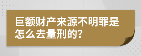 巨额财产来源不明罪是怎么去量刑的？