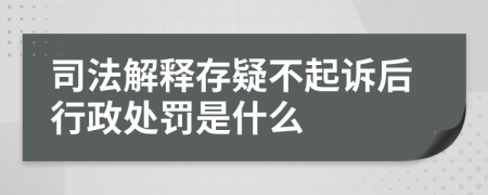 司法解释存疑不起诉后行政处罚是什么