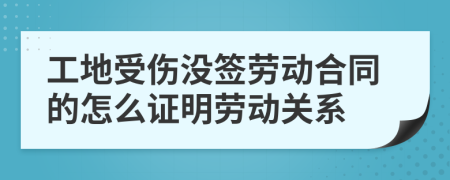 工地受伤没签劳动合同的怎么证明劳动关系