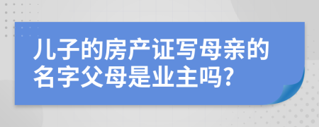 儿子的房产证写母亲的名字父母是业主吗?