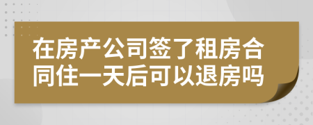 在房产公司签了租房合同住一天后可以退房吗