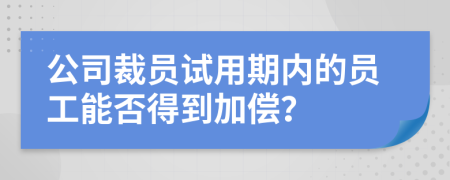 公司裁员试用期内的员工能否得到加偿？