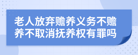 老人放弃赡养义务不赡养不取消抚养权有罪吗