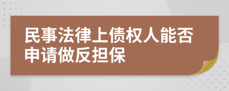 民事法律上债权人能否申请做反担保