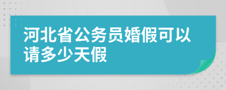 河北省公务员婚假可以请多少天假