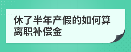 休了半年产假的如何算离职补偿金