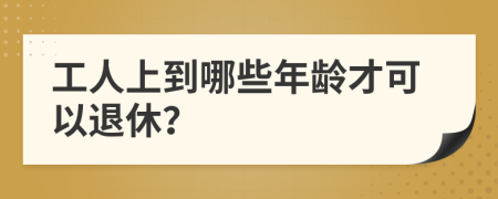 工人上到哪些年龄才可以退休？