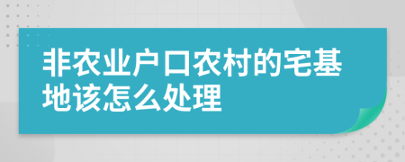 非农业户口农村的宅基地该怎么处理