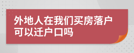 外地人在我们买房落户可以迁户口吗