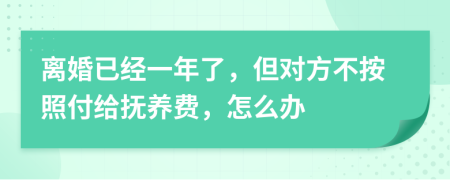 离婚已经一年了，但对方不按照付给抚养费，怎么办