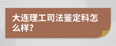 大连理工司法鉴定科怎么样？