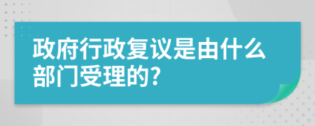 政府行政复议是由什么部门受理的?