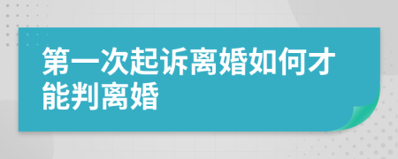第一次起诉离婚如何才能判离婚