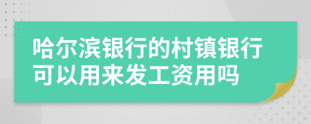 哈尔滨银行的村镇银行可以用来发工资用吗