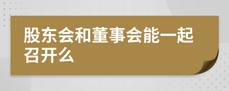 股东会和董事会能一起召开么