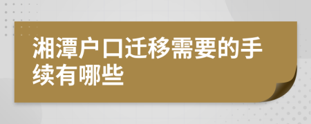 湘潭户口迁移需要的手续有哪些