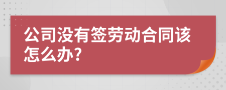 公司没有签劳动合同该怎么办?