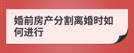 婚前房产分割离婚时如何进行
