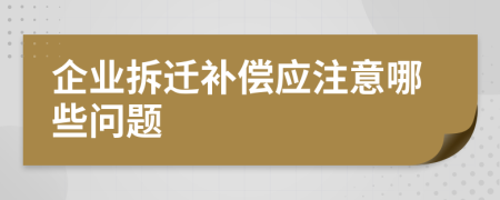 企业拆迁补偿应注意哪些问题