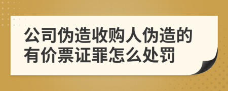 公司伪造收购人伪造的有价票证罪怎么处罚