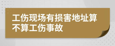 工伤现场有损害地址算不算工伤事故